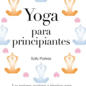 Yoga para principiantes. Las mejores posturas y técnicas para un equilibrio físico y espiritual completo