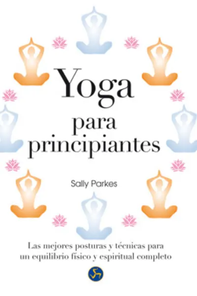 Yoga para principiantes. Las mejores posturas y técnicas para un equilibrio físico y espiritual completo